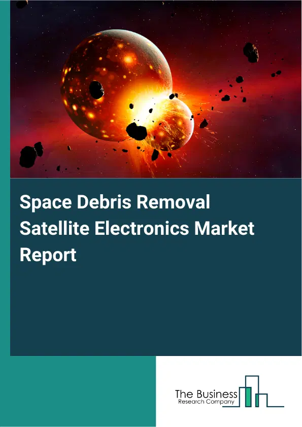 Global Space Debris Removal Satellite Electronics Market Report 2026 Global Space Debris Removal Satellite Electronics Market Report 2026