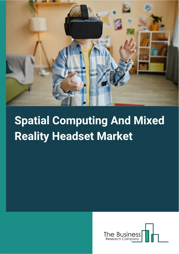 Spatial Computing And Mixed Reality Headset Market Report 2026 Spatial Computing And Mixed Reality Headset Market Report 2026