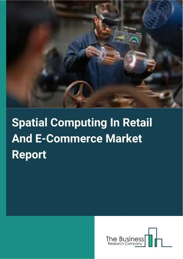 Global Spatial Computing In Retail And E-Commerce Market Report 2026 Global Spatial Computing In Retail And E-Commerce Market Report 2026