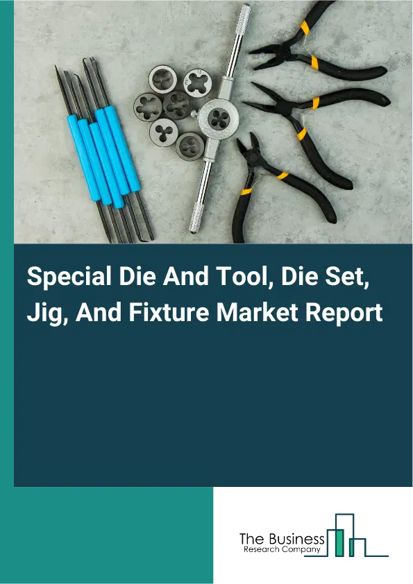 Global Special Die And Tool, Die Set, Jig, And Fixture Market Report 2026 Global Special Die And Tool, Die Set, Jig, And Fixture Market Report 2026