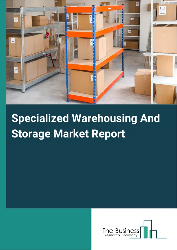 Global Specialized Warehousing And Storage Market Report 2026 Global Specialized Warehousing And Storage Market Report 2026