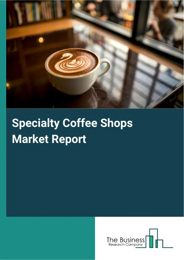Global Specialty Coffee Shops Market Report 2026 Global Specialty Coffee Shops Market Report 2026