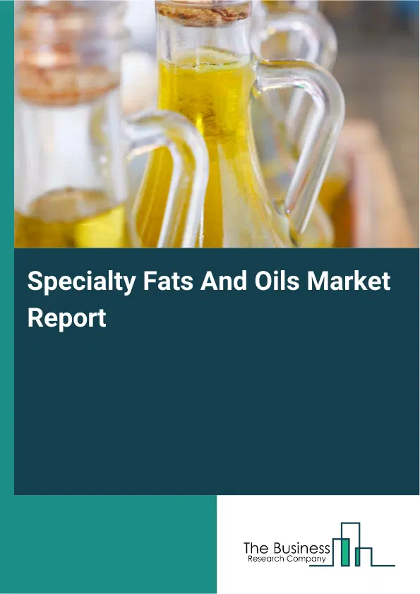Global Specialty Fats And Oils Market Report 2026 Global Specialty Fats And Oils Market Report 2026
