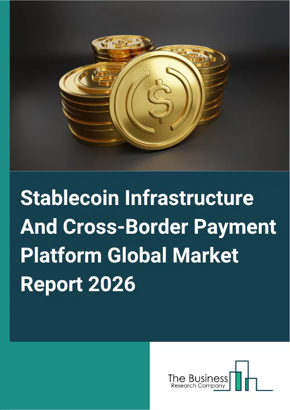Stablecoin Infrastructure And Cross-Border Payment Platform Market Report 2026 Stablecoin Infrastructure And Cross-Border Payment Platform Market Report 2026