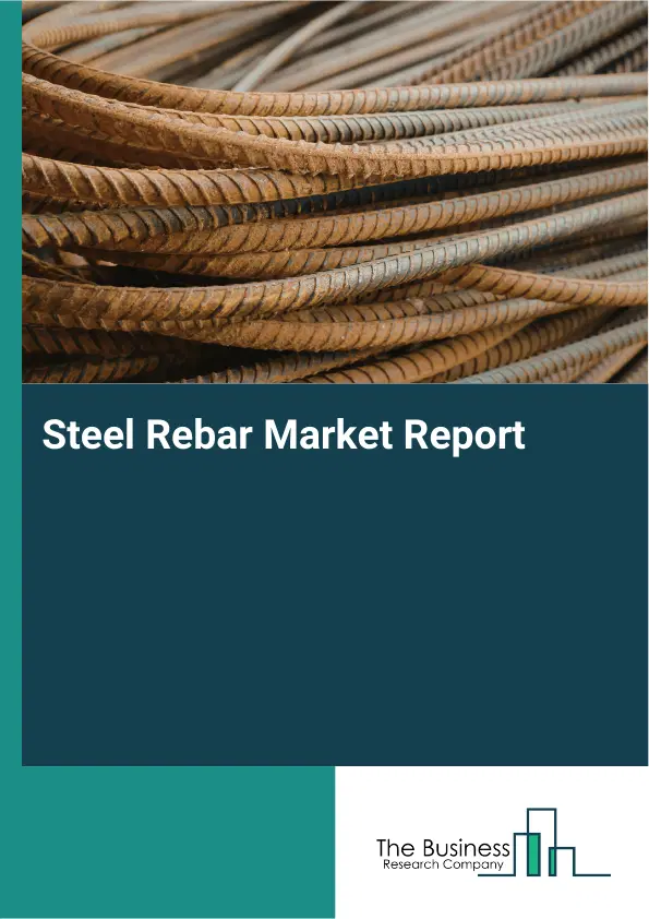Global Steel Rebar Market Report 2026 Global Steel Rebar Market Report 2026
