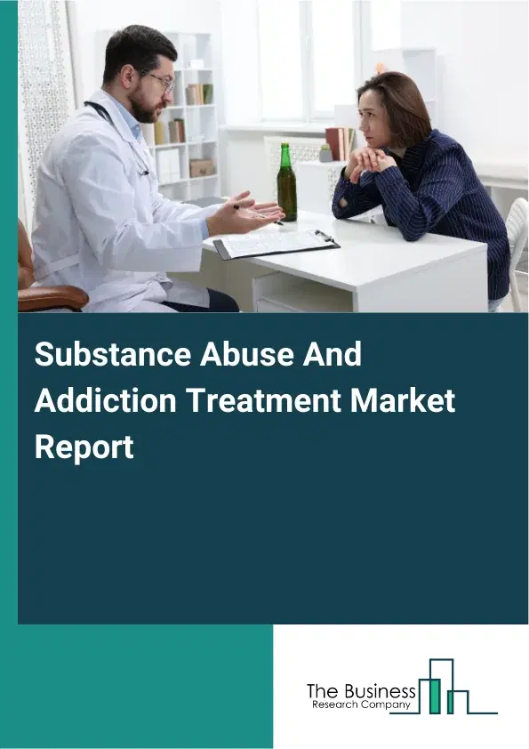 Global Substance Abuse And Addiction Treatment Market Report 2026 Global Substance Abuse And Addiction Treatment Market Report 2026