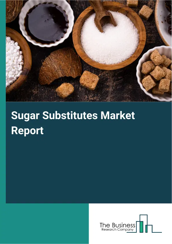 Global Sugar Substitutes Market Report 2026 Global Sugar Substitutes Market Report 2026