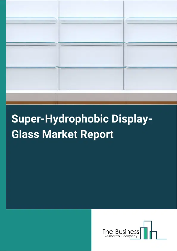 Global Super-Hydrophobic Display-Glass Market Report 2026 Global Super-Hydrophobic Display-Glass Market Report 2026