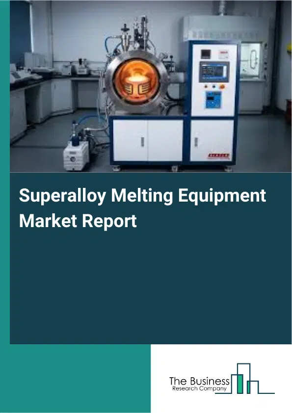 Global Superalloy Melting Equipment Market Report 2026 Global Superalloy Melting Equipment Market Report 2026