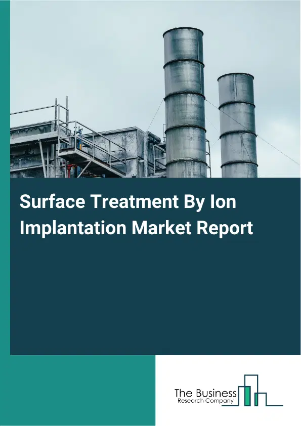 Global Surface Treatment By Ion Implantation Market Report 2026 Global Surface Treatment By Ion Implantation Market Report 2026
