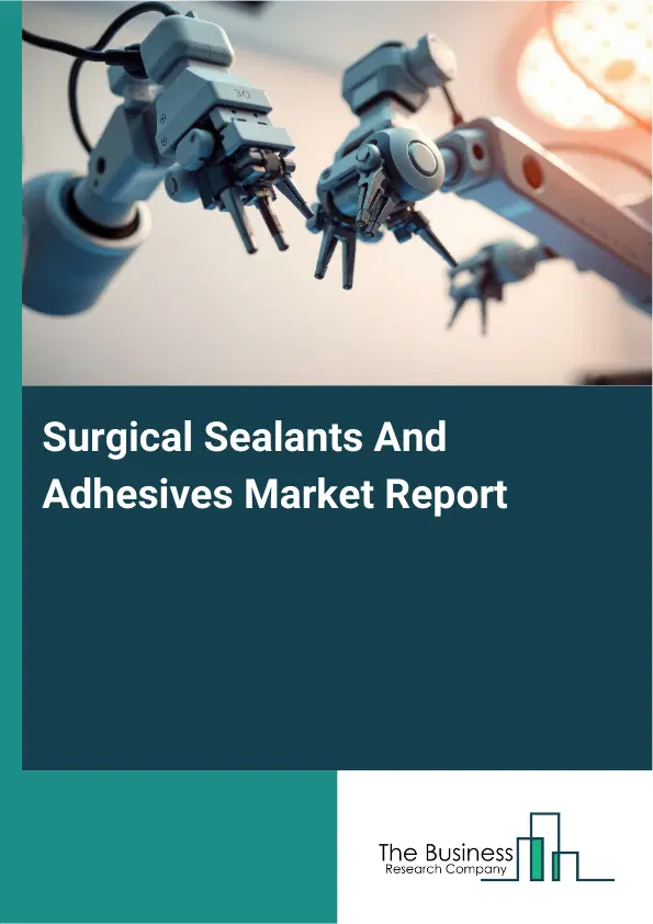 Global Surgical Sealants And Adhesives Market Report 2026 Global Surgical Sealants And Adhesives Market Report 2026