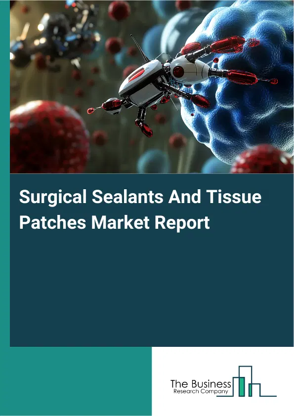 Global Surgical Sealants And Tissue Patches Market Report 2026 Global Surgical Sealants And Tissue Patches Market Report 2026