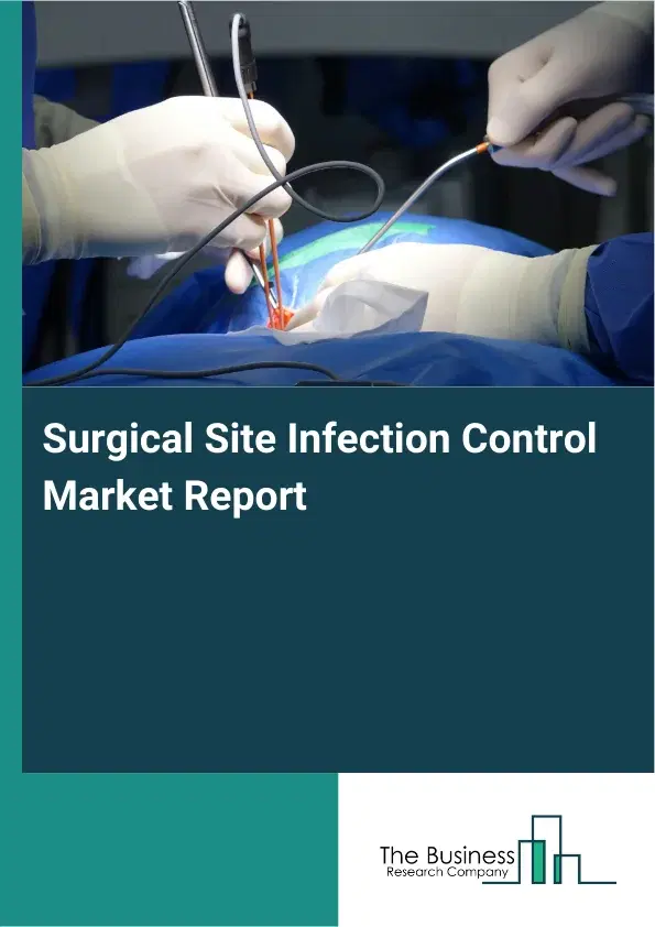 Global Surgical Site Infection Control Market Report 2026 Global Surgical Site Infection Control Market Report 2026