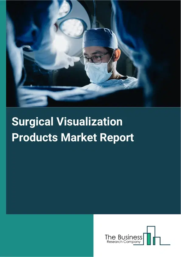 Global Surgical Visualization Products Market Report 2026 Global Surgical Visualization Products Market Report 2026