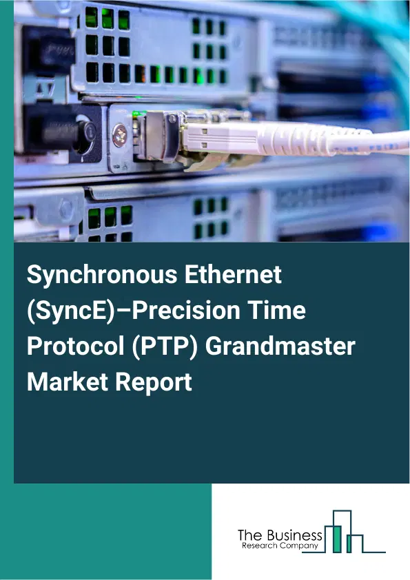 Global Synchronous Ethernet (SyncE)–Precision Time Protocol (PTP) Grandmaster Market Report 2026 Global Synchronous Ethernet (SyncE)–Precision Time Protocol (PTP) Grandmaster Market Report 2026