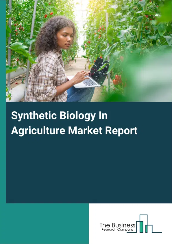 Global Synthetic Biology In Agriculture Market Report 2026 Global Synthetic Biology In Agriculture Market Report 2026