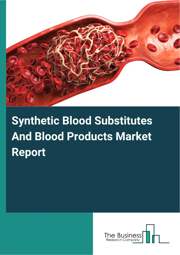 Global Synthetic Blood Substitutes And Blood Products Market Report 2026 Global Synthetic Blood Substitutes And Blood Products Market Report 2026