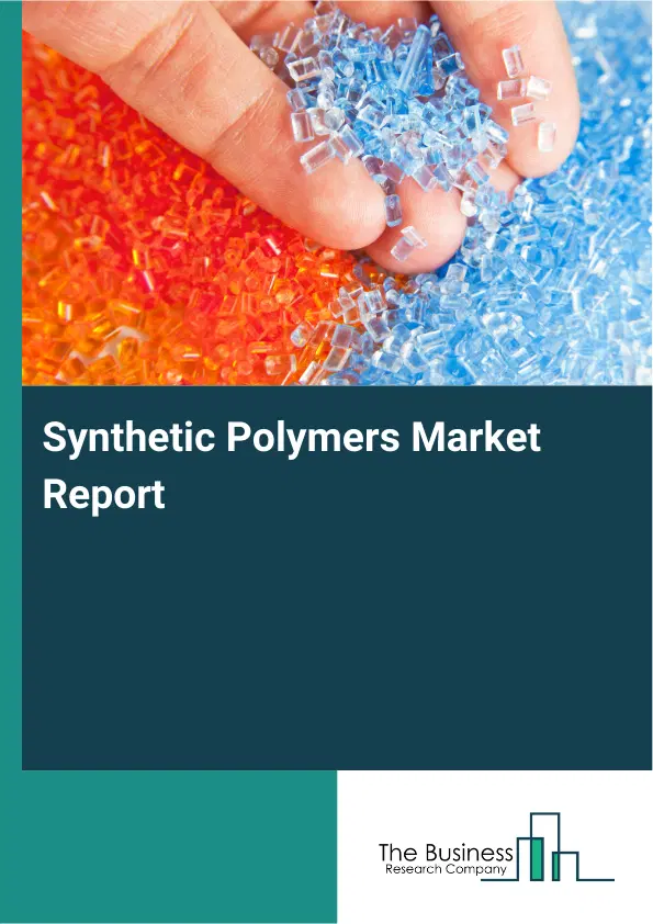 Global Synthetic Polymers Market Report 2026 Global Synthetic Polymers Market Report 2026