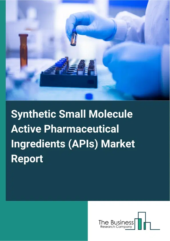 Global Synthetic Small Molecule Active Pharmaceutical Ingredients (APIs) Market Report 2026 Global Synthetic Small Molecule Active Pharmaceutical Ingredients (APIs) Market Report 2026