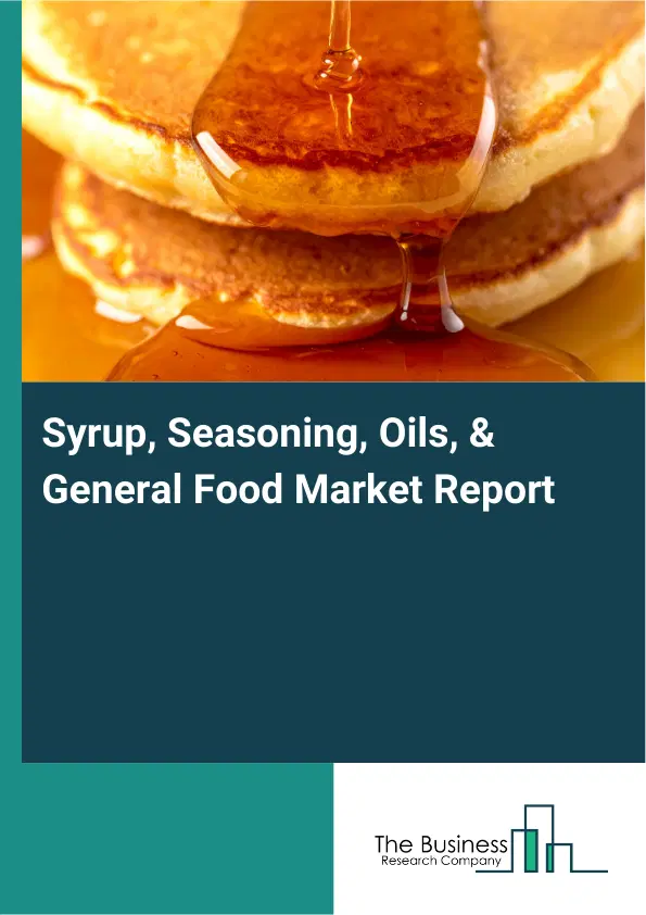 Global Syrup, Seasoning, Oils, & General Food Market Report 2026 Global Syrup, Seasoning, Oils, & General Food Market Report 2026