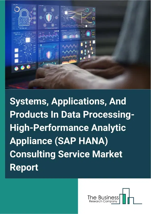 Global Systems, Applications, And Products In Data Processing-High-Performance Analytic Appliance (SAP HANA) Consulting Service Market Report 2026 Global Systems, Applications, And Products In Data Processing-High-Performance Analytic Appliance (SAP HANA) Consulting Service Market Report 2026