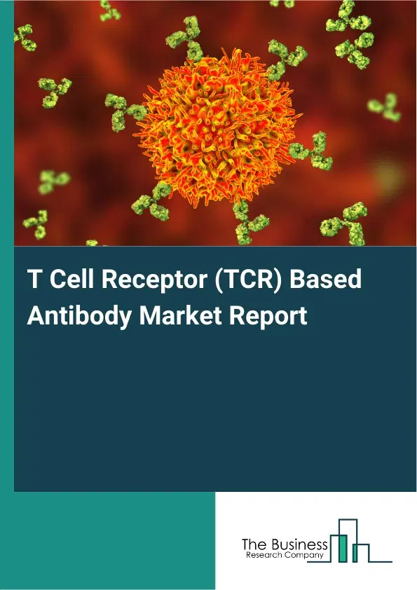 Global T Cell Receptor (TCR) Based Antibody Market Report 2026 Global T Cell Receptor (TCR) Based Antibody Market Report 2026