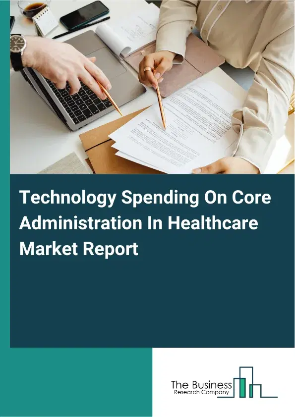 Global Technology Spending On Core Administration In Healthcare Market Report 2026 Global Technology Spending On Core Administration In Healthcare Market Report 2026