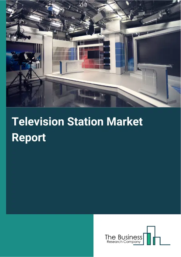 Global Television Station Market Report 2026 Global Television Station Market Report 2026