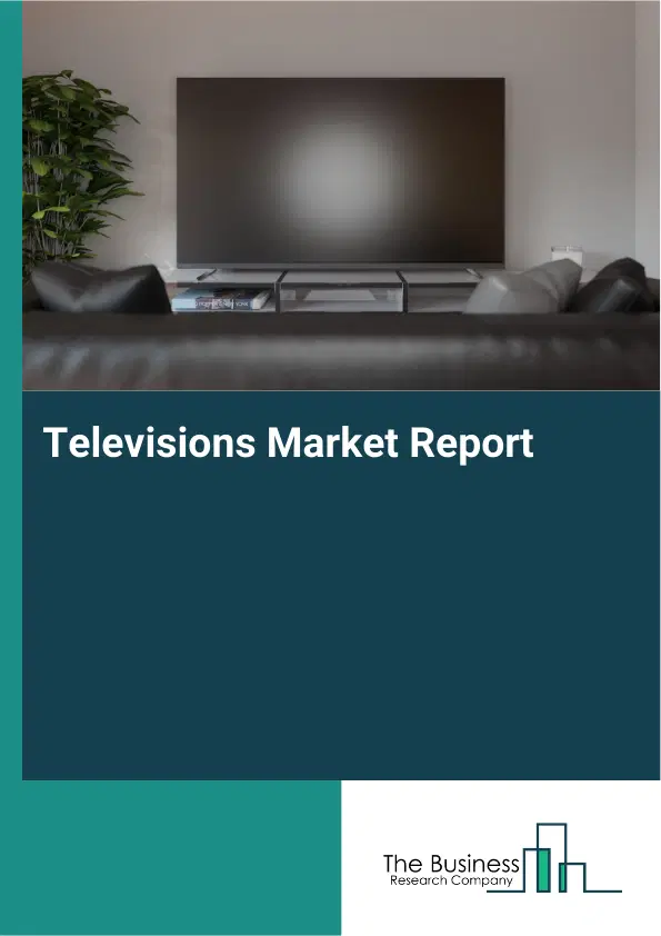 Global Televisions Market Report 2026 Global Televisions Market Report 2026