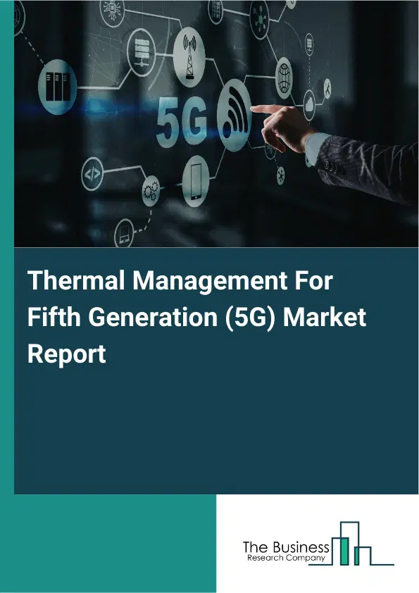 Global Thermal Management For Fifth Generation (5G) Market Report 2026 Global Thermal Management For Fifth Generation (5G) Market Report 2026