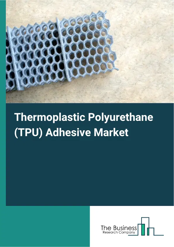 Thermoplastic Polyurethane (TPU) Adhesive Market Report 2026 Thermoplastic Polyurethane (TPU) Adhesive Market Report 2026