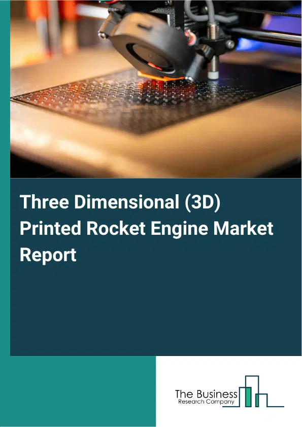 Global Three Dimensional (3D) Printed Rocket Engine Market Report 2026 Global Three Dimensional (3D) Printed Rocket Engine Market Report 2026