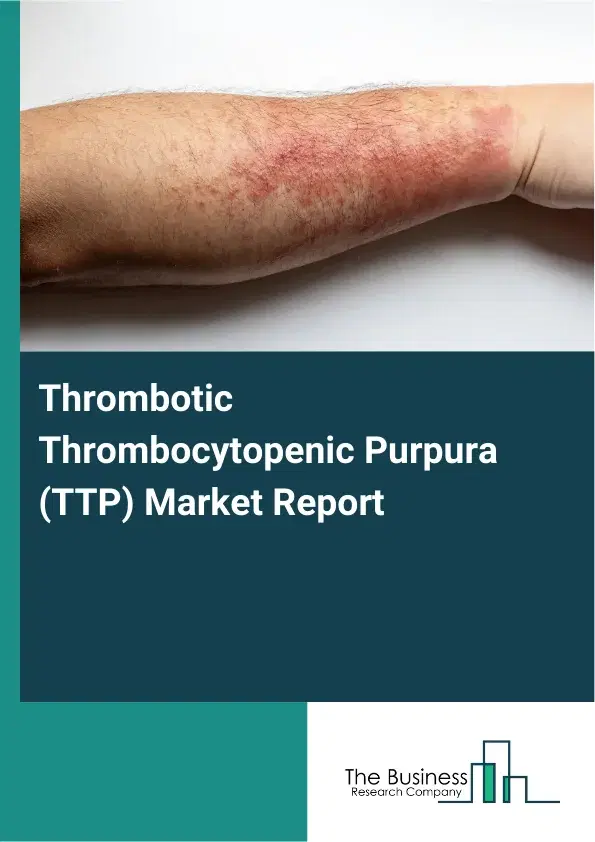 Global Thrombotic Thrombocytopenic Purpura (TTP) Market Report 2026 Global Thrombotic Thrombocytopenic Purpura (TTP) Market Report 2026