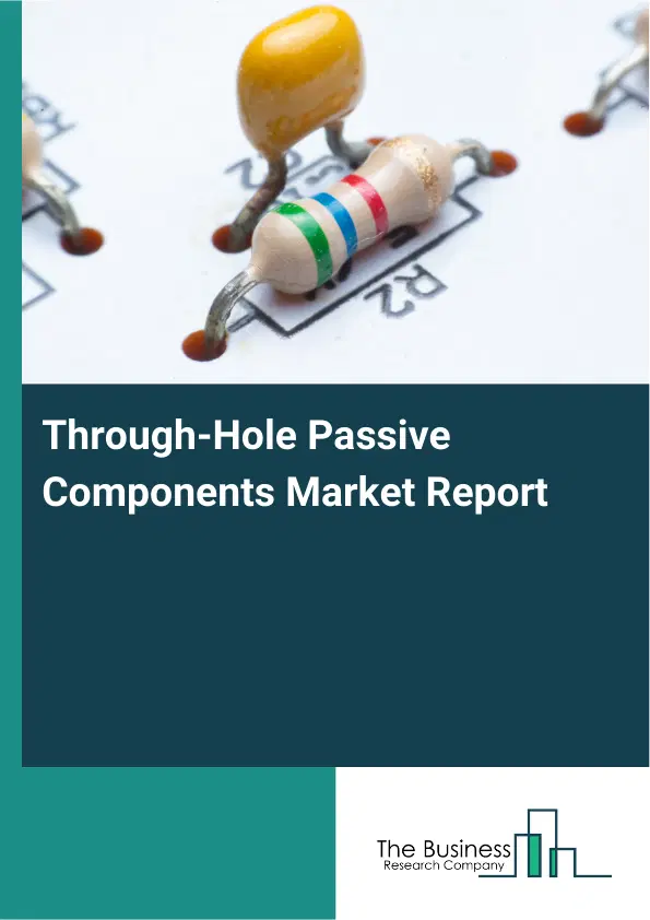 Global Through-Hole Passive Components Market Report 2026 Global Through-Hole Passive Components Market Report 2026