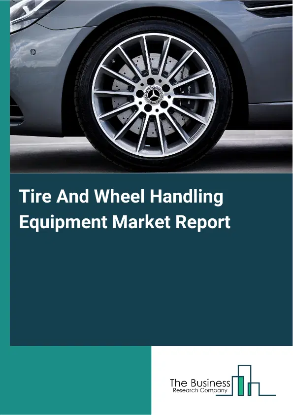 Global Tire And Wheel Handling Equipment Market Report 2026 Global Tire And Wheel Handling Equipment Market Report 2026