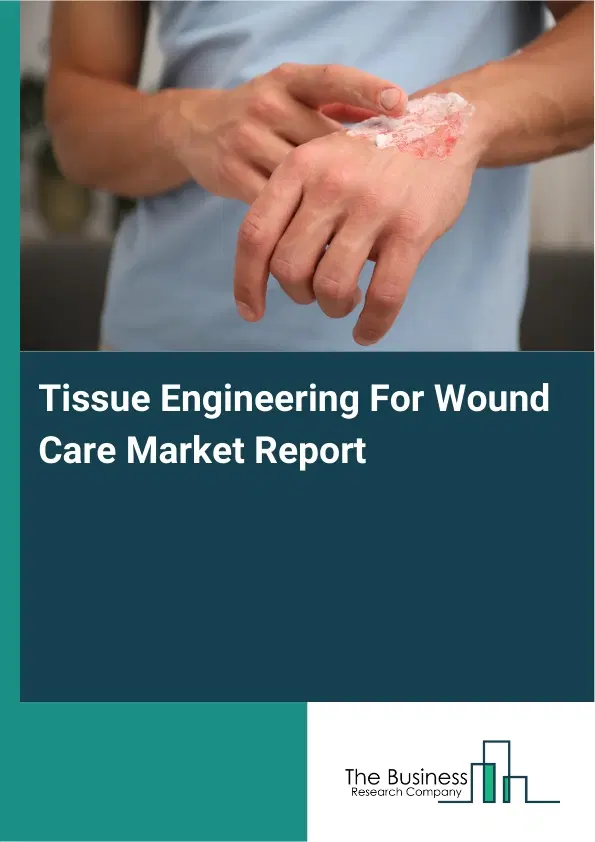 Global Tissue Engineering For Wound Care Market Report 2026 Global Tissue Engineering For Wound Care Market Report 2026