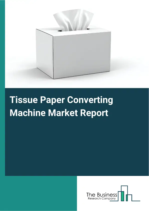 Global Tissue Paper Converting Machine Market Report 2026 Global Tissue Paper Converting Machine Market Report 2026