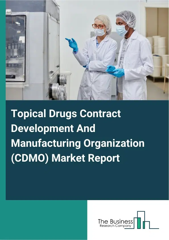 Global Topical Drugs Contract Development And Manufacturing Organization (CDMO) Market Report 2026 Global Topical Drugs Contract Development And Manufacturing Organization (CDMO) Market Report 2026