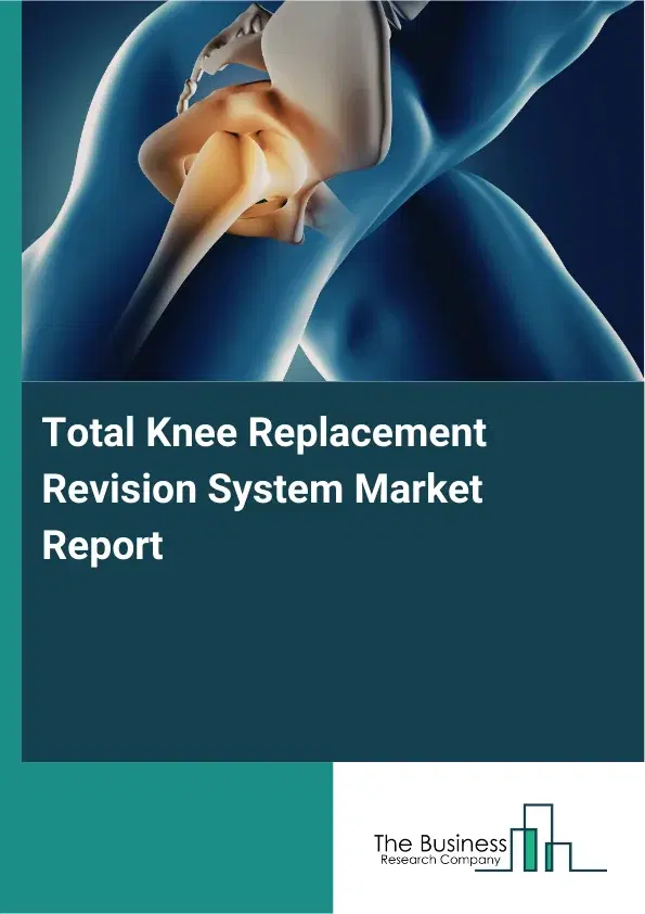 Global Total Knee Replacement Revision System Market Report 2026 Global Total Knee Replacement Revision System Market Report 2026