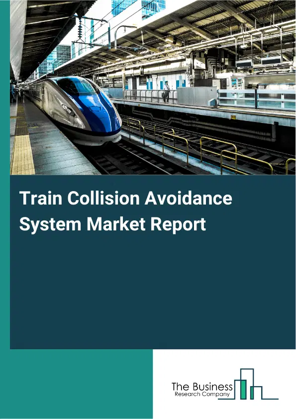 Train Collision Avoidance System Market Report 2026 Train Collision Avoidance System Market Report 2026