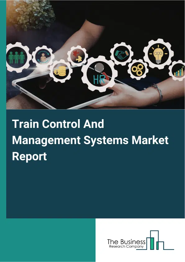 Global Train Control And Management Systems Market Report 2026 Global Train Control And Management Systems Market Report 2026