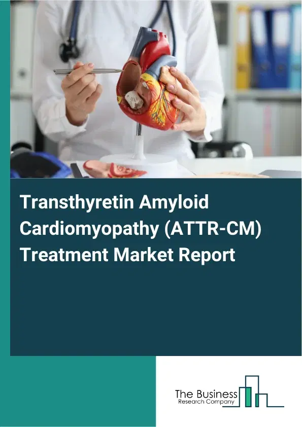 Global Transthyretin Amyloid Cardiomyopathy (ATTR-CM) Treatment Market Report 2026 Global Transthyretin Amyloid Cardiomyopathy (ATTR-CM) Treatment Market Report 2026