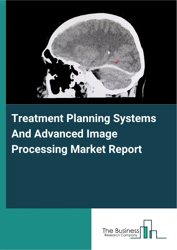 Global Treatment Planning Systems And Advanced Image Processing Market Report 2026 Global Treatment Planning Systems And Advanced Image Processing Market Report 2026