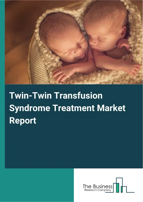 Global Twin-Twin Transfusion Syndrome Treatment Market Report 2026 Global Twin-Twin Transfusion Syndrome Treatment Market Report 2026