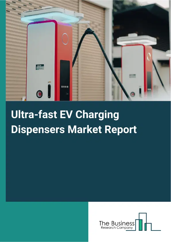 Global Ultra-fast EV Charging Dispensers Market Report 2026 Global Ultra-fast EV Charging Dispensers Market Report 2026
