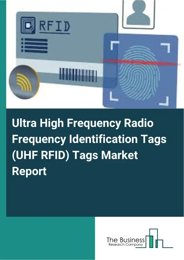 Global Ultra High Frequency Radio Frequency Identification Tags (UHF RFID) Tags Market Report 2026 Global Ultra High Frequency Radio Frequency Identification Tags (UHF RFID) Tags Market Report 2026
