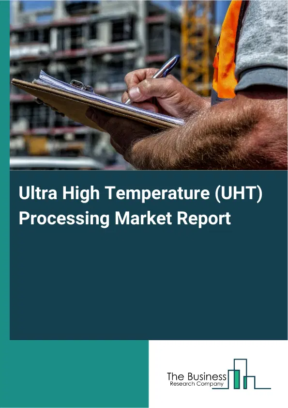 Global Ultra High Temperature (UHT) Processing Market Report 2026 Global Ultra High Temperature (UHT) Processing Market Report 2026