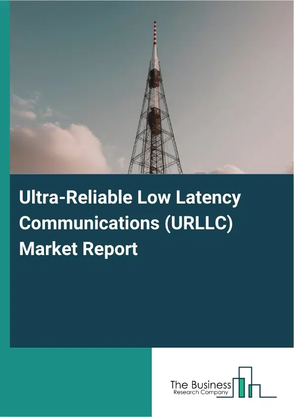 Global Ultra-Reliable Low Latency Communications (URLLC) Market Report 2026 Global Ultra-Reliable Low Latency Communications (URLLC) Market Report 2026