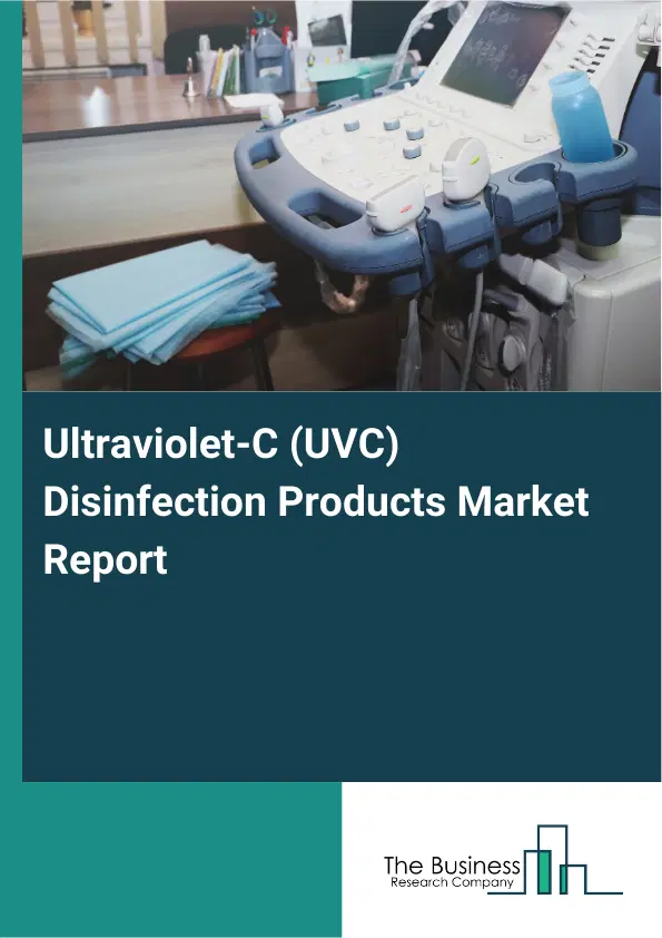 Global Ultraviolet-C (UVC) Disinfection Products Market Report 2026 Global Ultraviolet-C (UVC) Disinfection Products Market Report 2026