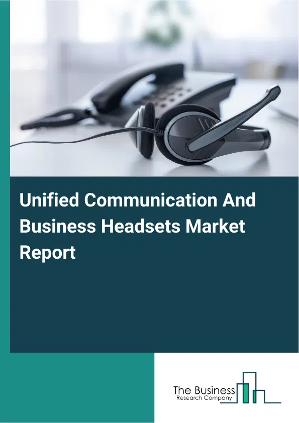 Global Unified Communication And Business Headsets Market Report 2026 Global Unified Communication And Business Headsets Market Report 2026
